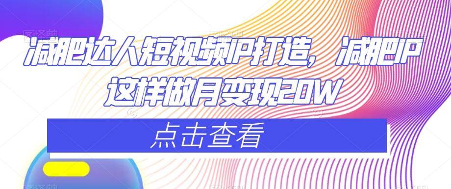 减肥达人短视频IP打造，减肥IP这样做月变现20W-卿云社