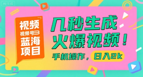 视频号蓝海项目，几秒生成火爆视频，手机操作，日入2k【揭秘】-卿云社
