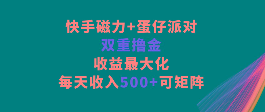 快手磁力+蛋仔派对，双重撸金，收益最大化，每天收入500+，可矩阵-卿云社