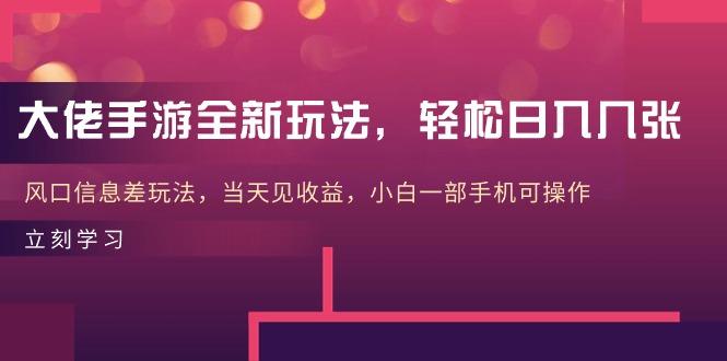大佬手游全新玩法，轻松日入几张，风口信息差玩法，当天见收益，小白一…-卿云社