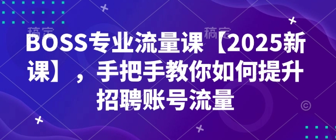 BOSS专业流量课【2025新课】，手把手教你如何提升招聘账号流量-卿云社