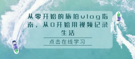 从零开始的旅拍vlog指南，从0开始用视频记录生活-卿云社