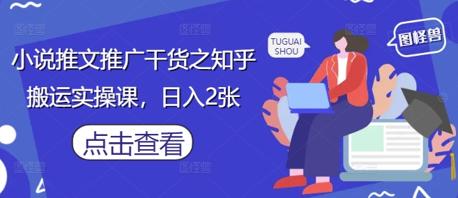 小说推文推广干货之知乎搬运实操课，日入2张-卿云社