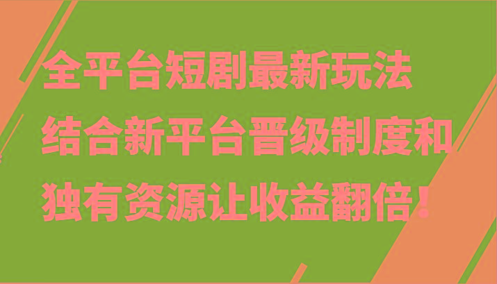 全平台短剧最新玩法，结合新平台晋级制度和独有资源让收益翻倍！-卿云社