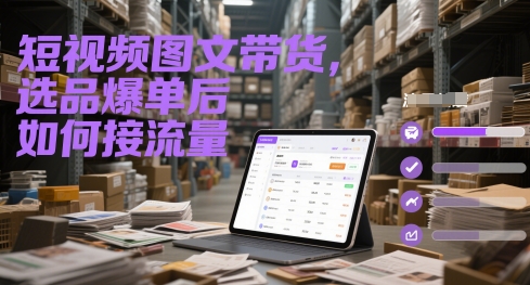 短视频图文带货，选品爆单后如何接流量-卿云社