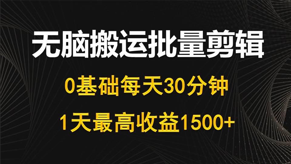 (10008期)每天30分钟，0基础无脑搬运批量剪辑，1天最高收益1500+-卿云社