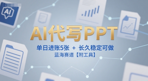 AI代写PPT，单日进账5张+，长久稳定可做，蓝海赛道【附工具】-卿云社