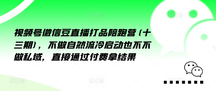 视频号微信豆直播打品陪跑营(十三期)，‮做不‬自‮流然‬冷‮动启‬也不不做私域，‮接直‬通‮付过‬费拿结果-卿云社