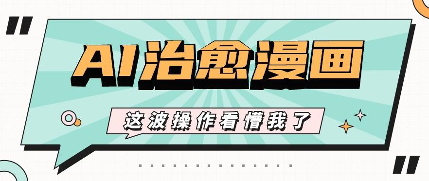 AI国风治愈漫画文案玩法，条条都是爆款，1个作品收益500+【视频+软件】-卿云社