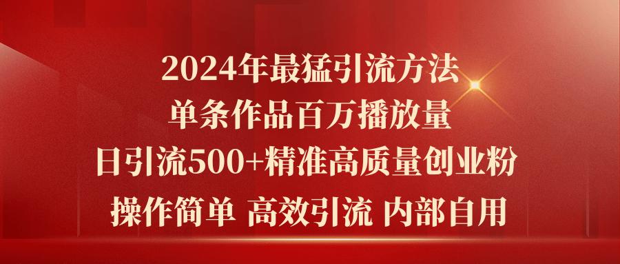 2024年最猛暴力引流方法，单条作品百万播放 单日引流500+高质量精准创业粉-卿云社