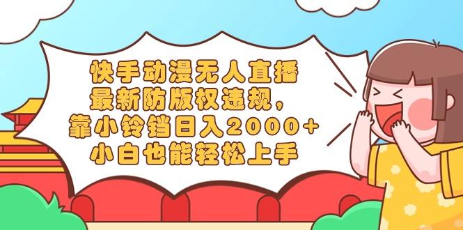 快手动漫无人直播，最新防版权违规，靠小铃铛日入2000+，小白也能轻松上…-卿云社