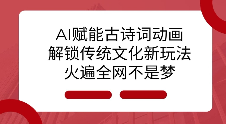 AI 赋能古诗词动画：解锁传统文化新玩法，火遍全网不是梦!-卿云社