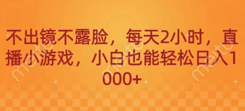 不出镜不露脸，每天2小时，直播小游戏，小白也能轻送日入1000+-卿云社