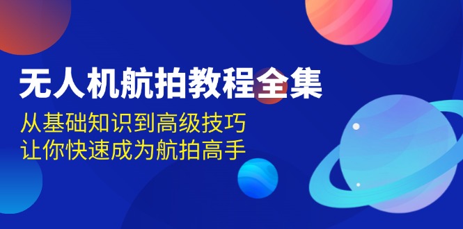 无人机-航拍教程全集，从基础知识到高级技巧，让你快速成为航拍高手-卿云社