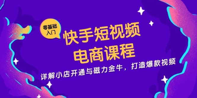 快手短视频电商课程，详解小店开通与磁力金牛，打造爆款视频-卿云社