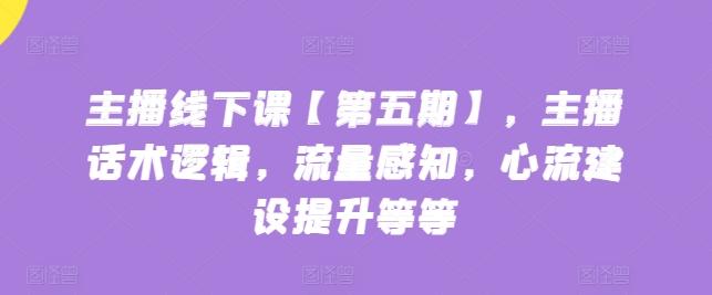 主播线下课【第五期】，主播话术逻辑，流量感知，心流建设提升等等-卿云社