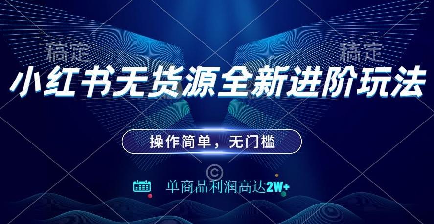 小红书无货源全新进阶玩法，操作简单，单商品利润高达2W+-卿云社