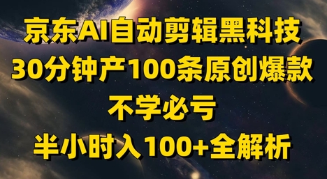 京东AI自动剪辑黑科技，30分钟产100条原创爆款，不学必亏！半小时入100+全解析-卿云社