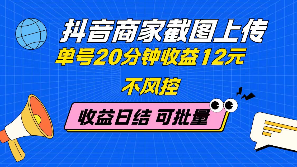 抖音商家截图上传 单号20分钟收益12元 不风控 批量无限做 收益日结-卿云社