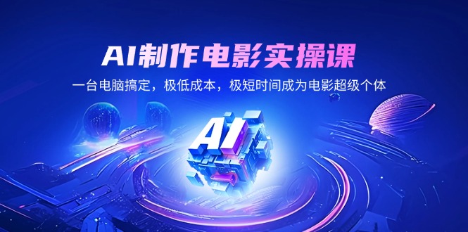AI制作电影实操课，一台电脑搞定，极低成本，极短时间成为电影超级个体-卿云社