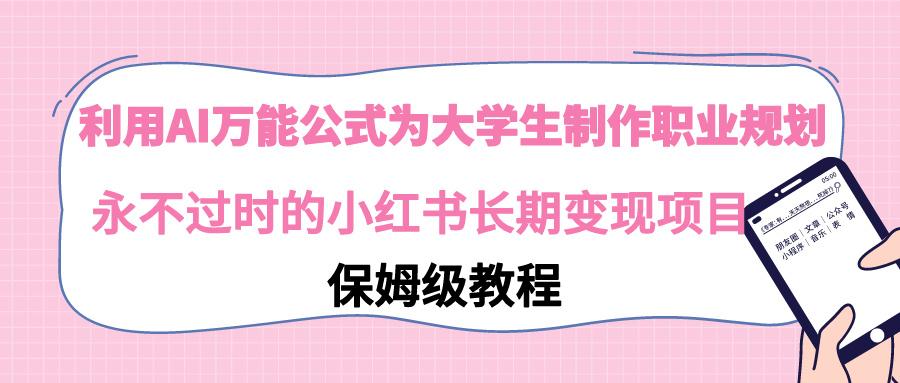 利用AI万能公式为大学生制作职业规划，永不过时的小红书长期变现项目-卿云社