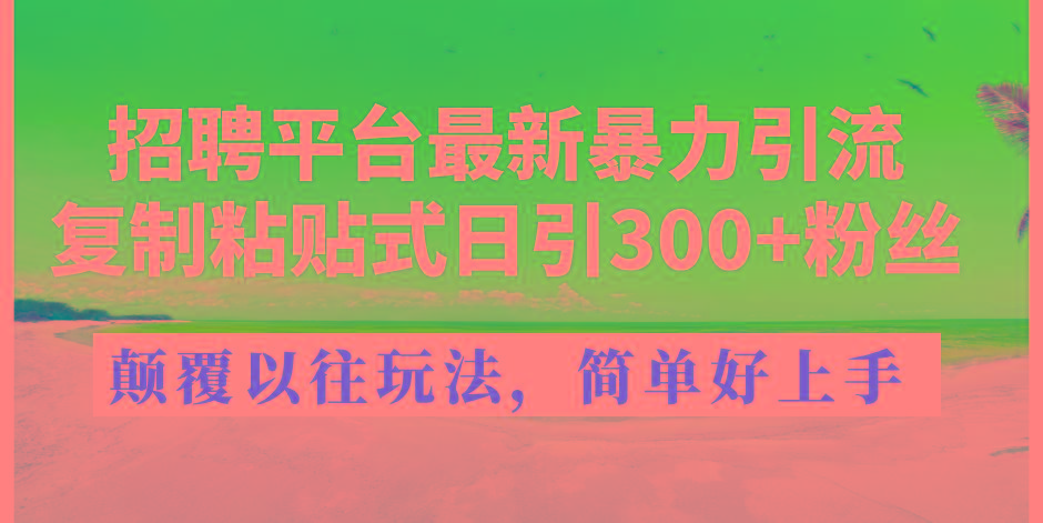 招聘平台最新暴力引流，复制粘贴式日引300+粉丝，颠覆以往垃圾玩法，简…-卿云社