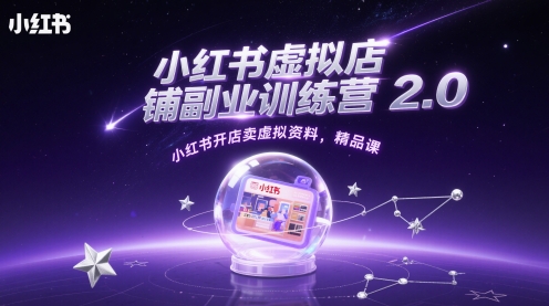 小红书虚拟店铺副业训练营2.0，小红书开店卖虚拟资料，精品课-卿云社