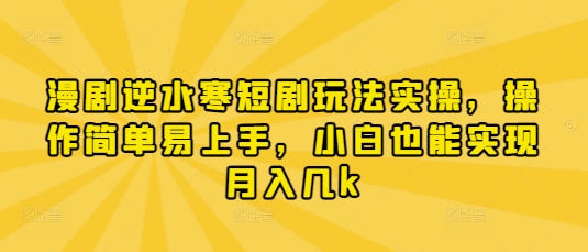 漫剧逆水寒短剧玩法实操，操作简单易上手，小白也能实现月入几k-卿云社