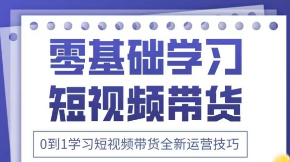 抖音全新短视频带货运营技巧，2025年新课，0到1学习短视频带货全新运营技巧-卿云社