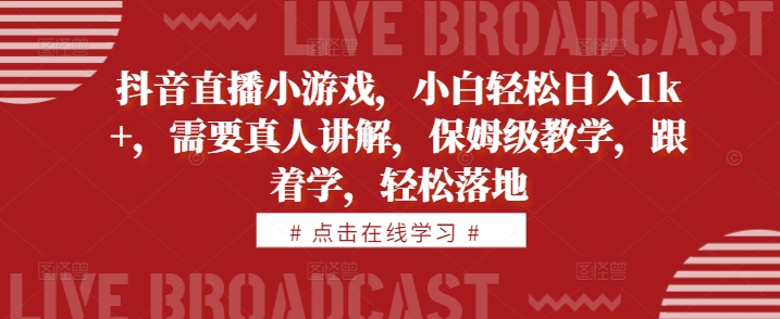抖音直播小游戏，小白轻松日入1k+，需要真人讲解，保姆级教学，跟着学，轻松落地【揭秘】-卿云社