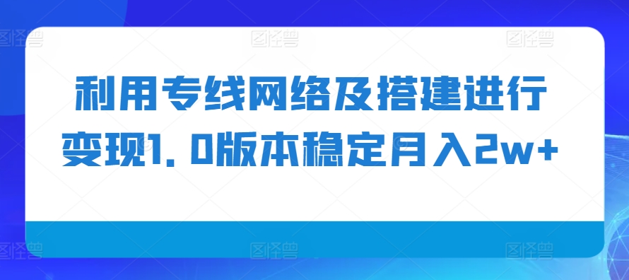 利用专线网络及搭建进行变现1.0版本稳定月入2w+【揭秘】-卿云社