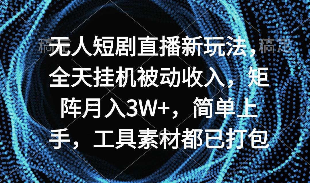 无人短剧直播新玩法，全天挂机被动收入，矩阵月入3W+，简单上手，工具素…-卿云社