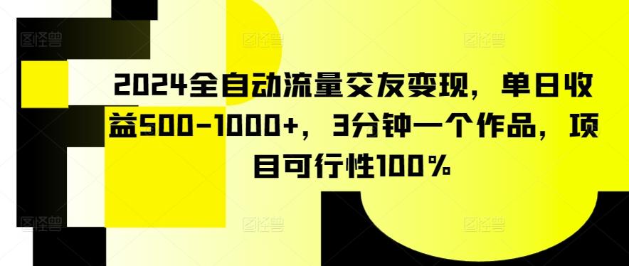 2024全自动流量交友变现，单日收益500-1000+，3分钟一个作品，项目可行性100%【揭秘】-卿云社