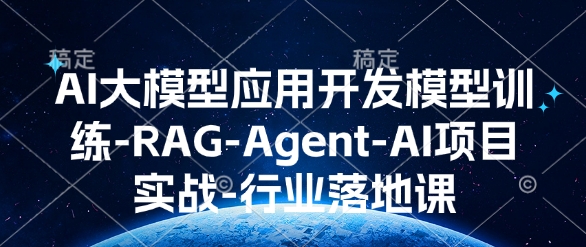 AI大模型应用开发​模型训练-RAG-Agent-AI项目实战-行业落地课-卿云社