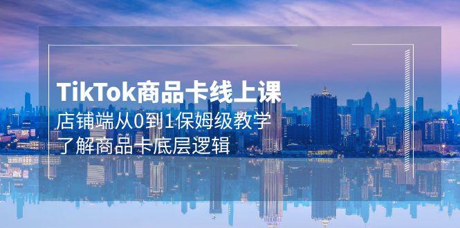 (9843期)Tk商品卡线上课，店铺端从0到1保姆级教学，了解商品卡底层逻辑(20节)-卿云社