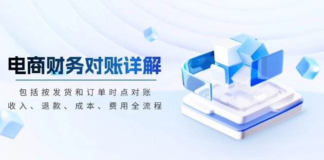 电商财务对账详解，包括按发货和订单时点对账，收入、退款、成本、费用-卿云社