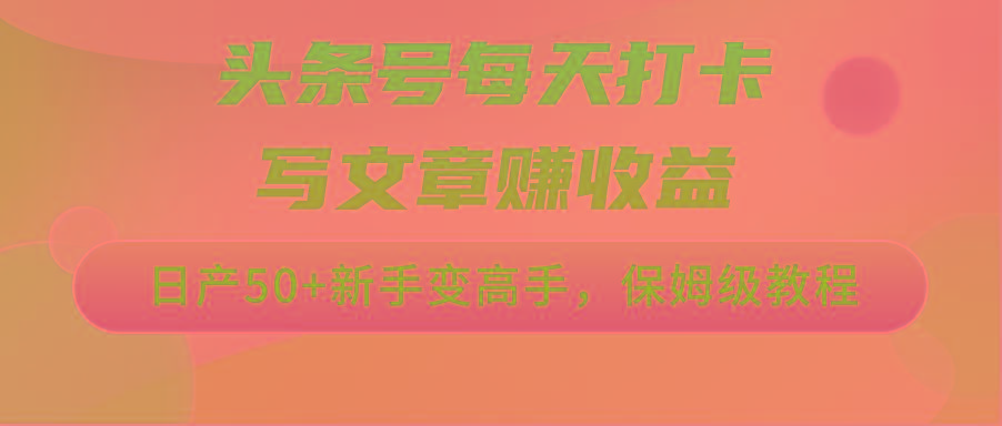 头条号每天打卡写文章赚收益，日产50+新手变高手，保姆级教程-卿云社