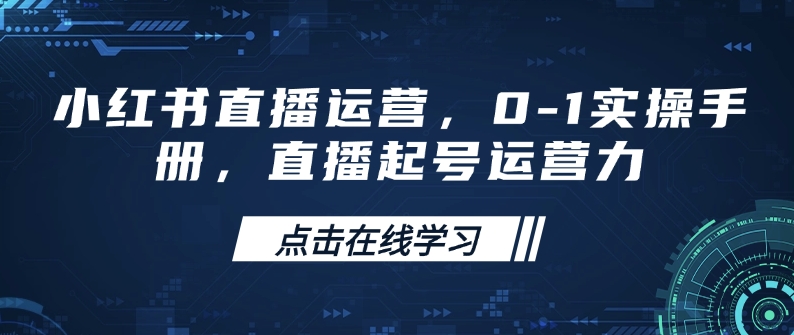 小红书直播运营，0-1实操手册，直播起号运营力-卿云社