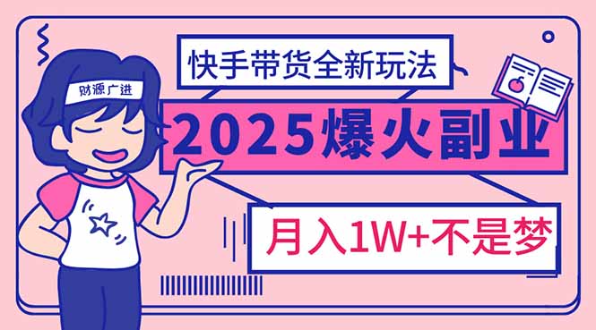 2025年爆红副业！快手带货全新玩法，月入1万加不是梦！-卿云社