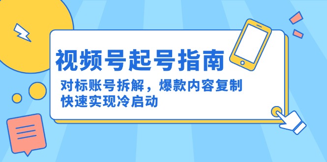 视频号起号指南：对标账号拆解，爆款内容复制，快速实现冷启动-卿云社
