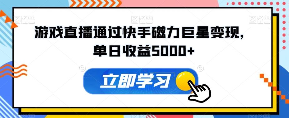 游戏直播通过快手磁力巨星变现，单日收益5000+-卿云社
