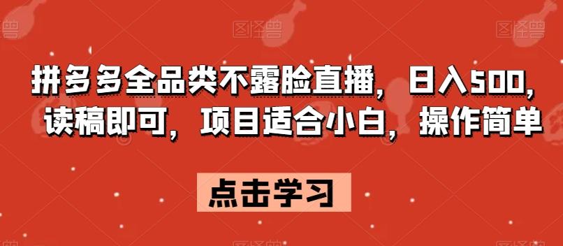 拼多多全品类不露脸直播，日入500，读稿即可，项目适合小白，操作简单【揭秘】-卿云社