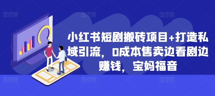 小红书短剧搬砖项目+打造私域引流，0成本售卖边看剧边赚钱，宝妈福音【揭秘】-卿云社