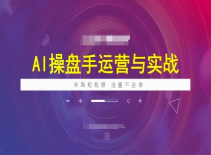 AI操盘手运营实战课程，布局短祝频，流量不会停-卿云社