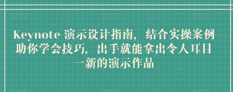Keynote 演示设计指南，结合实操案例助你学会技巧，出手就能拿出令人耳目一新的演示作品-卿云社