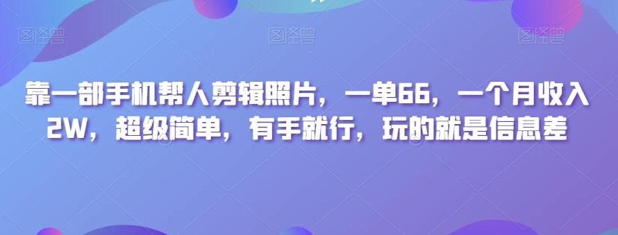 靠一部手机帮人剪辑照片，一单66，一个月收入2W，超级简单，有手就行，玩的就是信息差-卿云社