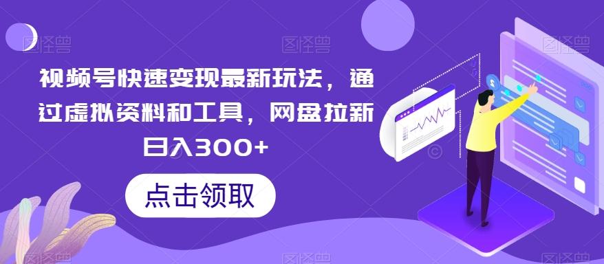 视频号快速变现最新玩法，通过虚拟资料和工具，网盘拉新日入300+【揭秘】-卿云社