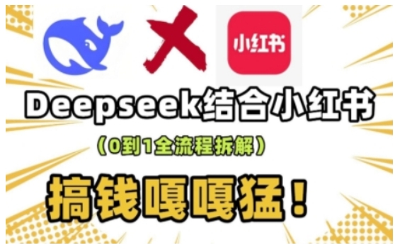 deepseek+小红书打造流量生产线实操课，0到1全流程拆解，搞钱嘎嘎猛-卿云社