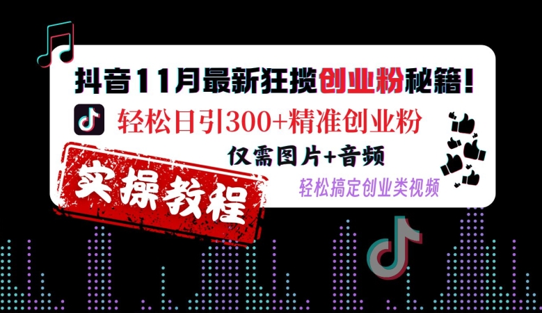 抖音11月最新狂揽创业粉秘籍，轻松日引300+精准创业粉，仅需图片+音频，轻松搞定创业类视频-卿云社