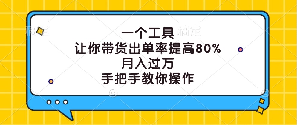 一个工具，让你带货出单率提高80%，月入过万，手把手教你操作-卿云社